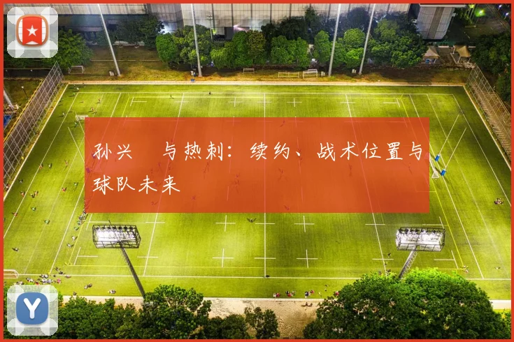 孙兴慜与热刺:续约、战术位置与球队未来