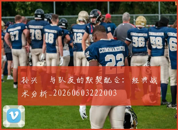 孙兴慜与队友的默契配合:经典战术分析_20260603222003